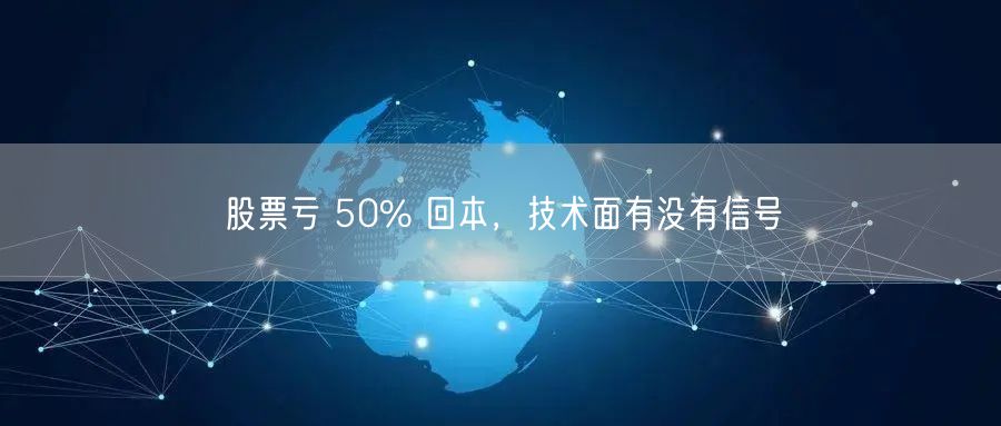 股票亏 50% 回本，技术面有没有信号