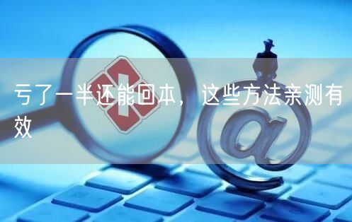 亏了一半还能回本，这些方法亲测有效