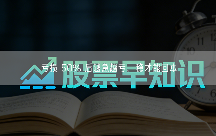 亏损 50% 后越急越亏,稳才能回本