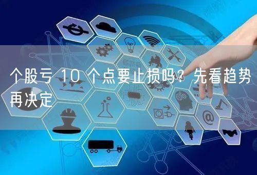 个股亏 10 个点要止损吗?先看趋势再决定