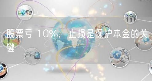 股票亏 10%,止损是保护本金的关键