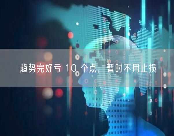 趋势完好亏 10 个点，暂时不用止损