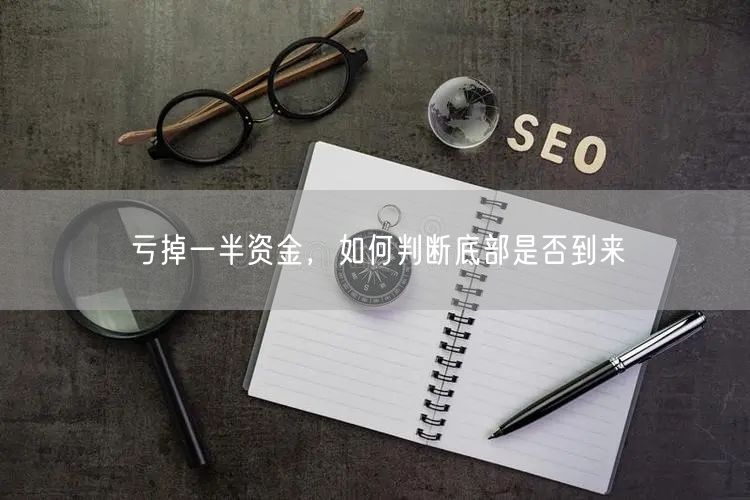 亏掉一半资金，如何判断底部是否到来