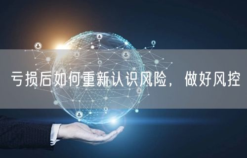 亏损后如何重新认识风险，做好风控