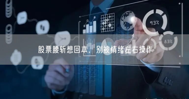 股票腰斩想回本，别被情绪左右操作