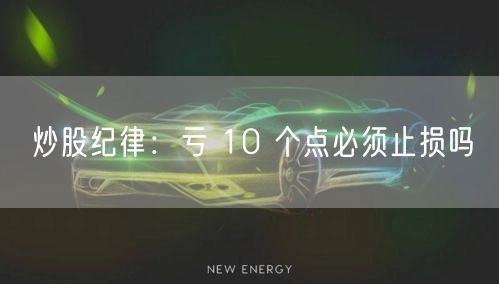 炒股纪律：亏 10 个点必须止损吗