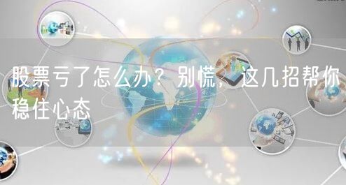 股票亏了怎么办?别慌,这几招帮你稳住心态