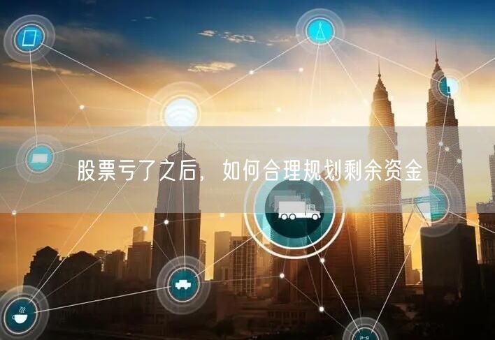 股票亏了之后,如何合理规划剩余资金