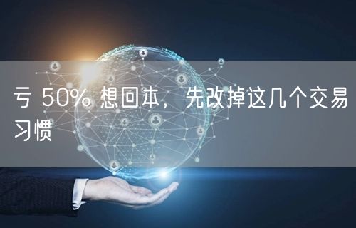 亏 50% 想回本,先改掉这几个交易习惯